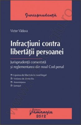 Infractiuni contra libertatii persoanei. Jurisprudenta comentata si reglementarea din noul Cod penal | Autor: Victor Vaduva